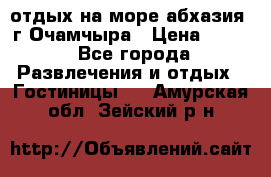 отдых на море абхазия  г Очамчыра › Цена ­ 600 - Все города Развлечения и отдых » Гостиницы   . Амурская обл.,Зейский р-н